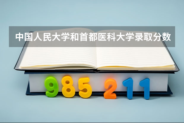 中国人民大学和首都医科大学录取分数对比