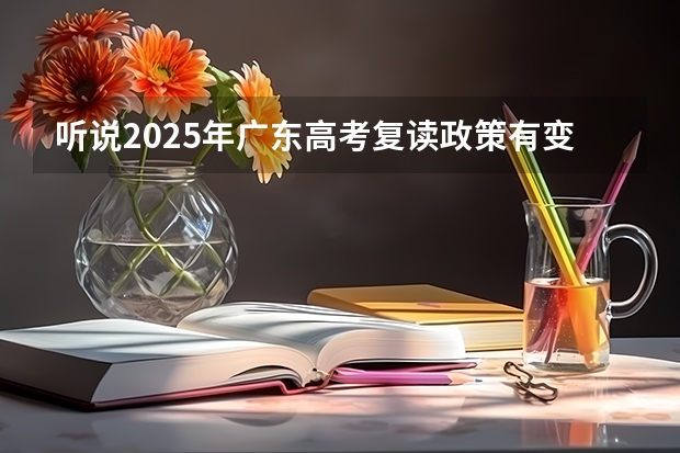 听说2025年广东高考复读政策有变动，成绩不理想的学生目前还能选择复读吗？