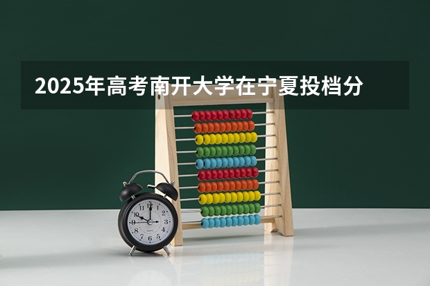 2025年高考南开大学在宁夏投档分数线总汇（2026参考）