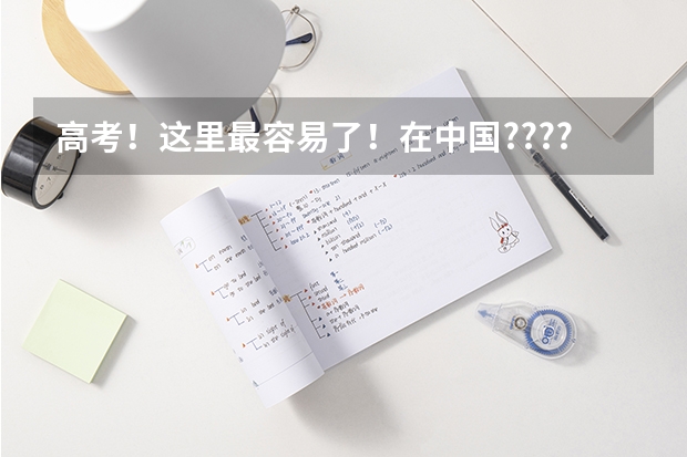 高考！这里最容易了！在中国????上大学最难的省份是哪里？