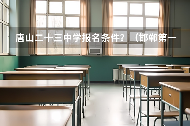 唐山二十三中学报名条件？（邯郸第一中学报名条件？）