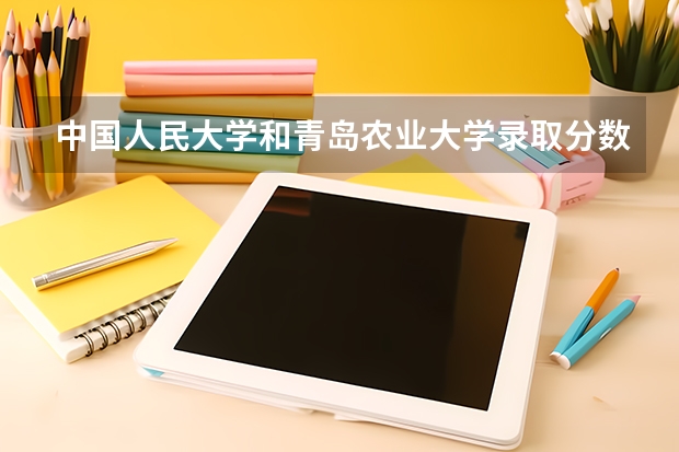 中国人民大学和青岛农业大学录取分数对比