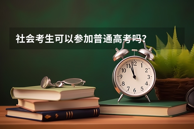 社会考生可以参加普通高考吗？