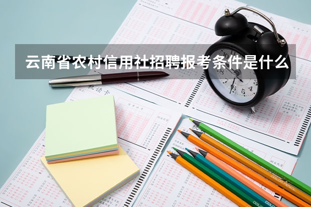云南省农村信用社招聘报考条件是什么？