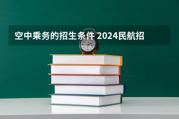空中乘务的招生条件 2024民航招飞体检时间