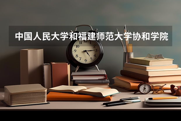 中国人民大学和福建师范大学协和学院录取分数对比