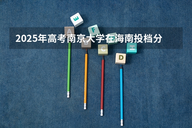 2025年高考南京大学在海南投档分数线总汇（2026参考）