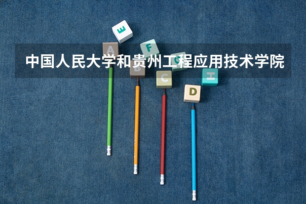 中国人民大学和贵州工程应用技术学院录取分数对比
