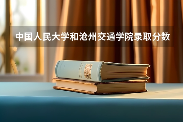 中国人民大学和沧州交通学院录取分数对比
