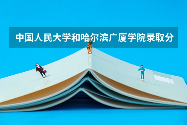 中国人民大学和哈尔滨广厦学院录取分数对比
