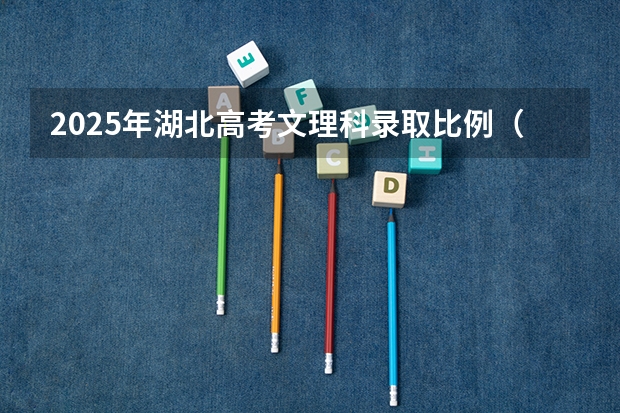2025年湖北高考文理科录取比例（湖北文理是二本还是一本）
