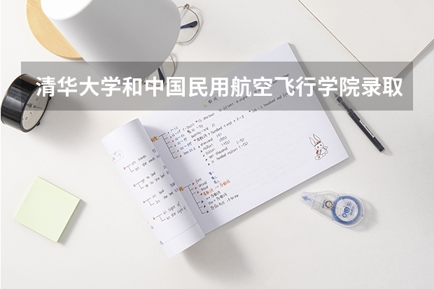 清华大学和中国民用航空飞行学院录取分数对比