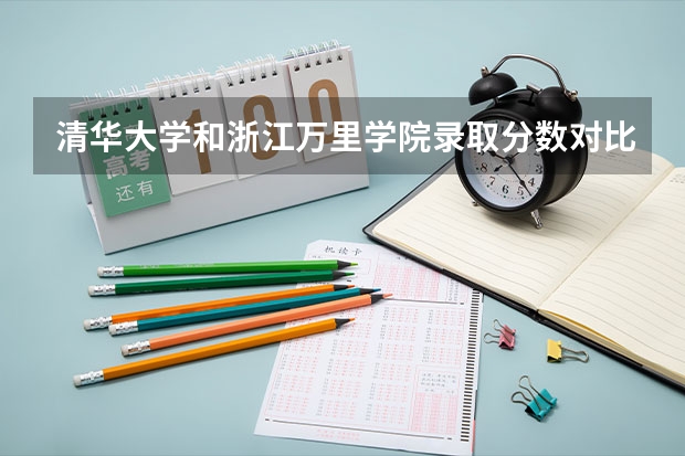 清华大学和浙江万里学院录取分数对比